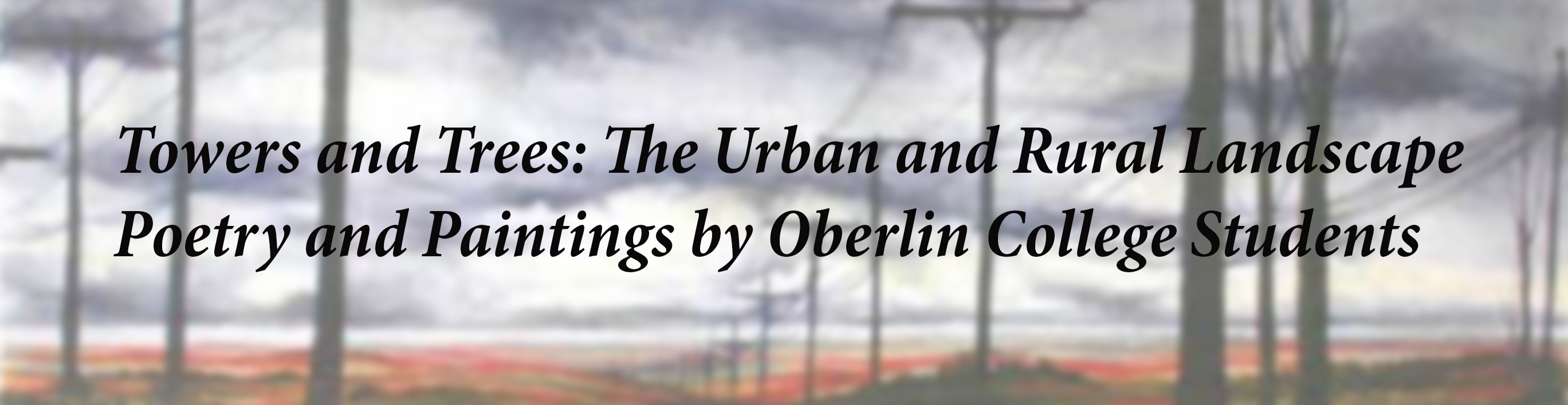 Towers and Trees: The Urban and Rural Landscape
Poetry and Paintings by Oberlin College Students
